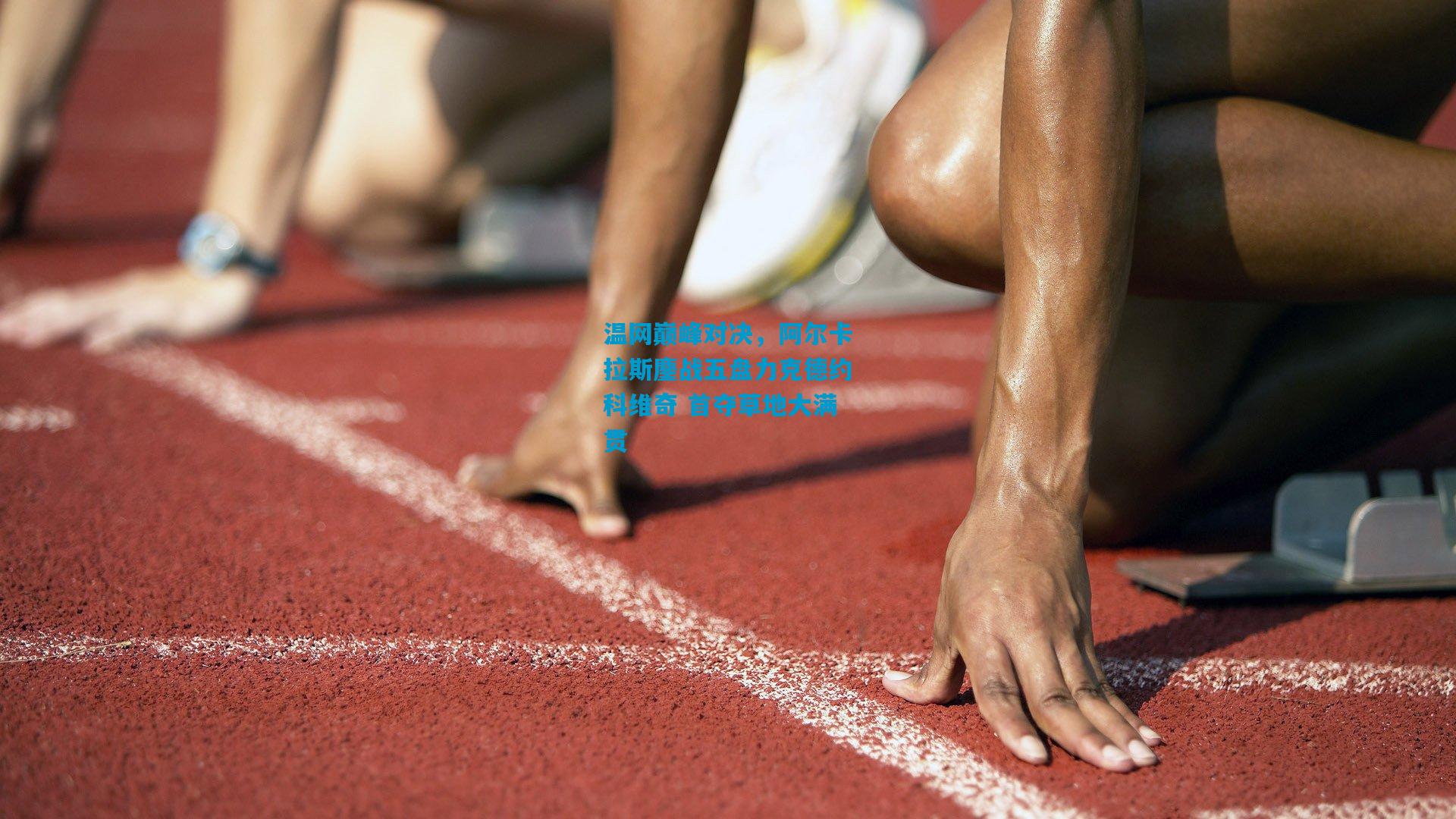 温网巅峰对决,阿尔卡拉斯鏖战五盘力克德约科维奇 首夺草地大满贯